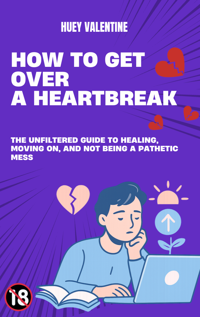 How to Get Over a Heartbreak: The Unfiltered Guide to Healing, Moving On, and Not Being a Pathetic Mess